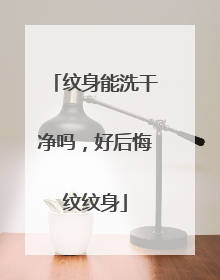 纹身能洗干净吗，好后悔纹纹身