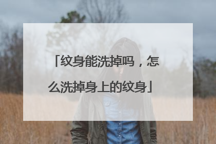 纹身能洗掉吗，怎么洗掉身上的纹身