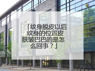 纹身脱皮以后 纹身的位置皮肤皱巴巴的是怎么回事？