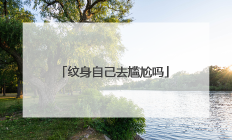 纹身自己去尴尬吗