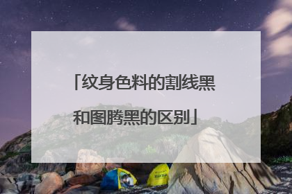 纹身色料的割线黑和图腾黑的区别