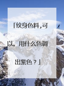 纹身色料,可以。用什么色调出紫色？