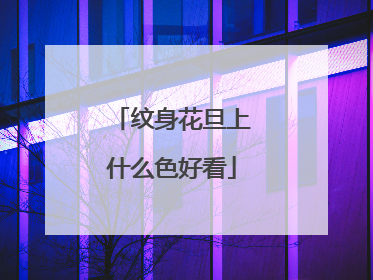 纹身花旦上什么色好看
