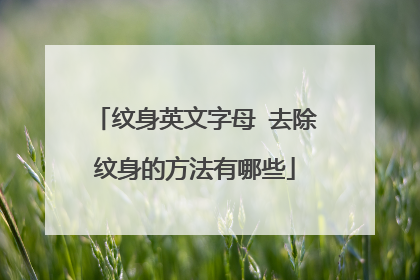 纹身英文字母 去除纹身的方法有哪些