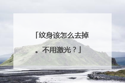 纹身该怎么去掉。不用激光?