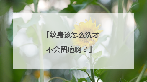 纹身该怎么洗才不会留疤啊?