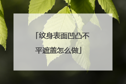 纹身表面凹凸不平遮盖怎么做
