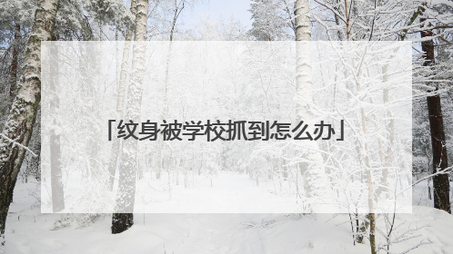 纹身被学校抓到怎么办