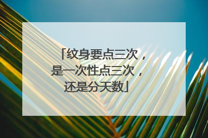 纹身要点三次,是一次性点三次,还是分天数