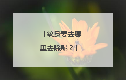 纹身要去哪里去除呢？