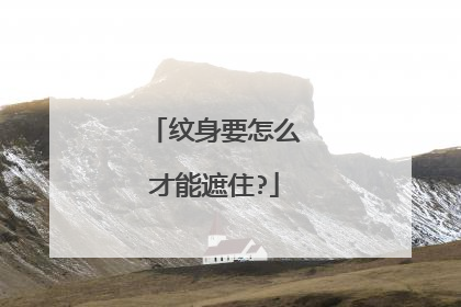 纹身要怎么才能遮住?