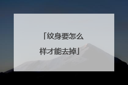 纹身要怎么样才能去掉