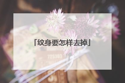 纹身要怎样去掉