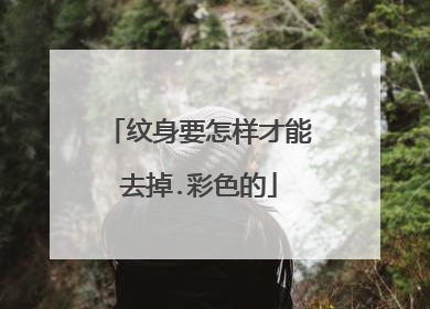 纹身要怎样才能去掉.彩色的