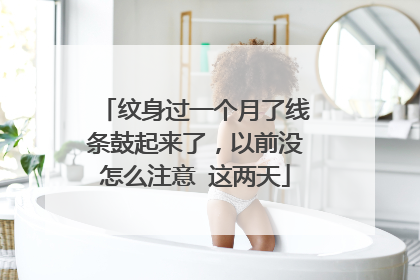 纹身过一个月了线条鼓起来了，以前没怎么注意 这两天