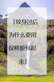 纹身过后为什么要用保鲜膜包起来