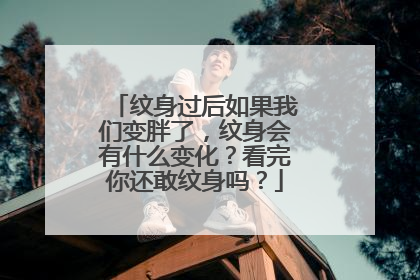 纹身过后如果我们变胖了,纹身会有什么变化?看完你还敢纹身吗?