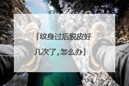 纹身过后脱皮好几次了,怎么办