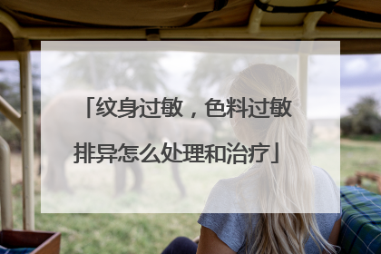 纹身过敏，色料过敏排异怎么处理和治疗