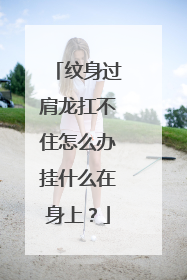 纹身过肩龙扛不住怎么办挂什么在身上？