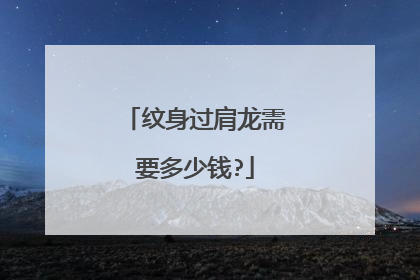 纹身过肩龙需要多少钱?