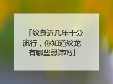 纹身近几年十分流行，你知道纹龙有哪些忌讳吗