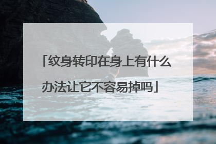 纹身转印在身上有什么办法让它不容易掉吗