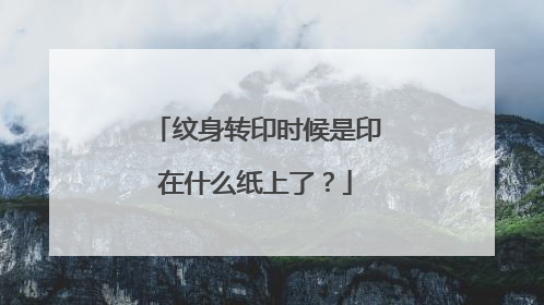 纹身转印时候是印在什么纸上了？