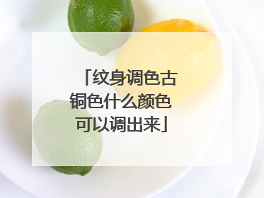 纹身调色古铜色什么颜色可以调出来