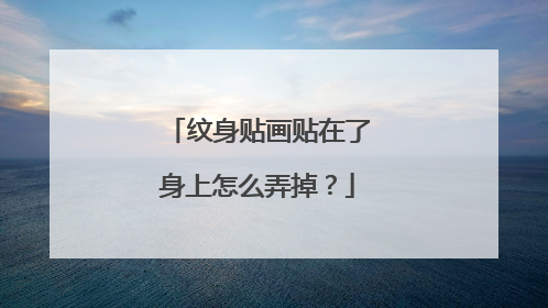 纹身贴画贴在了身上怎么弄掉？