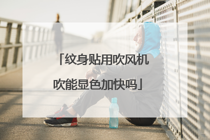 纹身贴用吹风机吹能显色加快吗