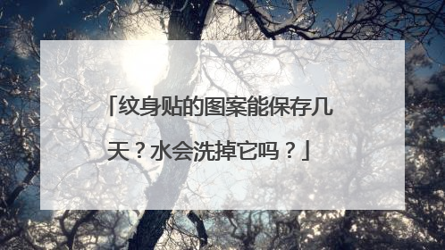 纹身贴的图案能保存几天?水会洗掉它吗?