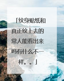 纹身贴纸和真正纹上去的常人能看出来吗有什么不一样。。