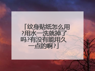 纹身贴纸怎么用?用水一洗就掉了吗?有没有能用久一点的啊?