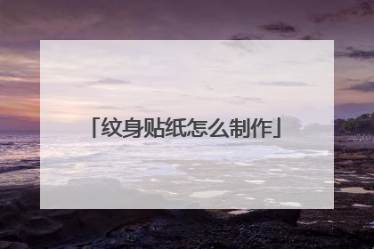 纹身贴纸怎么制作