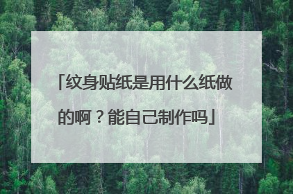 纹身贴纸是用什么纸做的啊？能自己制作吗