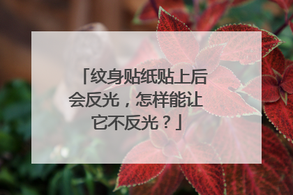 纹身贴纸贴上后会反光，怎样能让它不反光？
