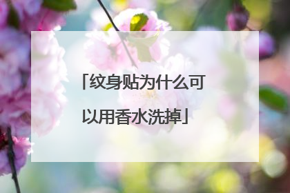 纹身贴为什么可以用香水洗掉