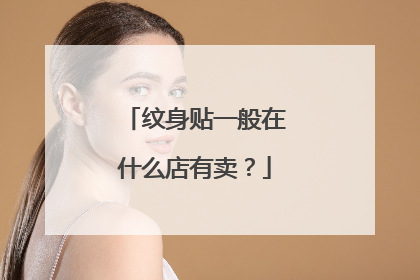 纹身贴一般在什么店有卖？