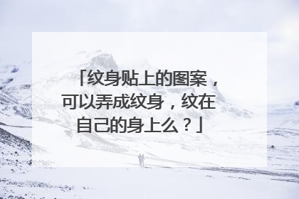 纹身贴上的图案，可以弄成纹身，纹在自己的身上么？