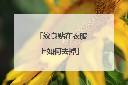 纹身贴在衣服上如何去掉