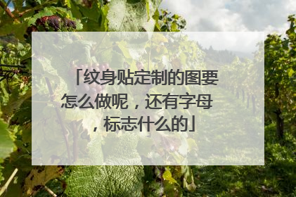 纹身贴定制的图要怎么做呢，还有字母，标志什么的