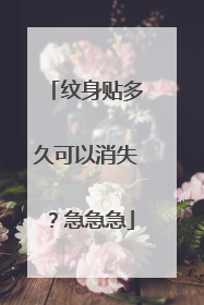 纹身贴多久可以消失？急急急