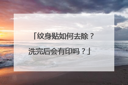 纹身贴如何去除？洗完后会有印吗？