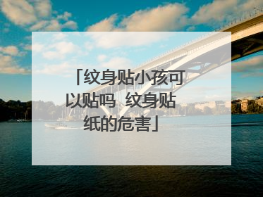 纹身贴小孩可以贴吗 纹身贴纸的危害