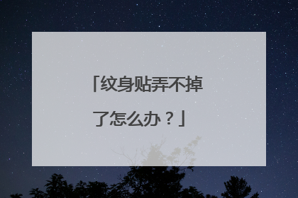 纹身贴弄不掉了怎么办？