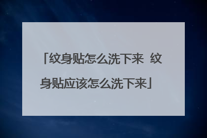 纹身贴怎么洗下来 纹身贴应该怎么洗下来