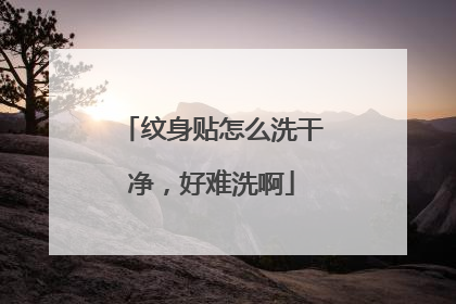 纹身贴怎么洗干净,好难洗啊