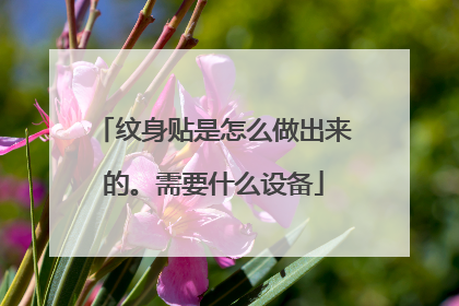 纹身贴是怎么做出来的。需要什么设备