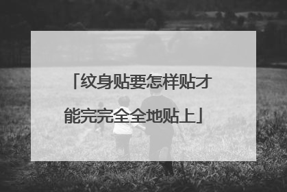 纹身贴要怎样贴才能完完全全地贴上